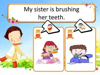 My sister is brushing
her teeth.
 