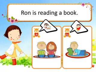 Ron is reading a book.
 