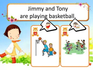 Jimmy and Tony
are playing basketball.
 