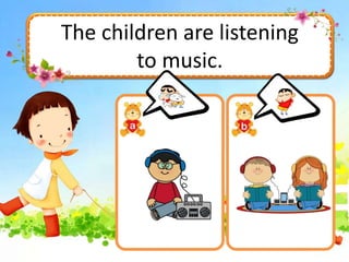 The children are listening
to music.
 