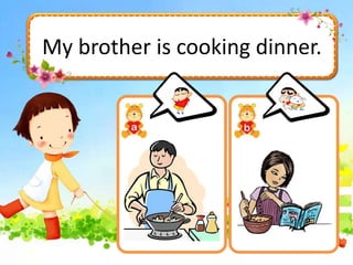 My brother is cooking dinner.
 