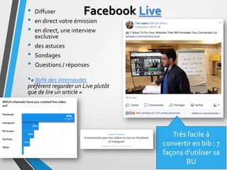 Facebook Live
• Diffuser
• en direct votre émission
• en direct, une interview
exclusive
• des astuces
• Sondages
• Questi...