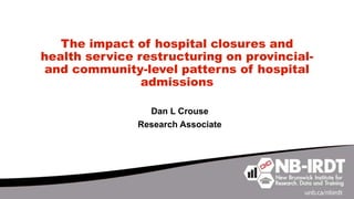 The impact of hospital closures and
health service restructuring on provincial-
and community-level patterns of hospital
admissions
Dan L Crouse
Research Associate
 