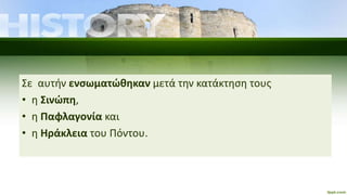 Σε αυτήν ενσωματώθηκαν μετά την κατάκτηση τους
• η Σινώπη,
• η Παφλαγονία και
• η Ηράκλεια του Πόντου.
 