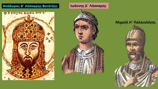 Θεόδωρος Β’ Λάσκαρης Βατάτζης Ιωάννης Δ΄ Λάσκαρης
Μιχαήλ Η΄ Παλαιολόγος
 