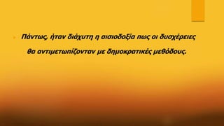  Πάντως, ήταν διάχυτη η αισιοδοξία πως οι δυσχέρειες
θα αντιμετωπίζονταν με δημοκρατικές μεθόδους.
 