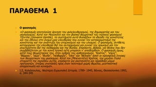 ΠΑΡΑΘΕΜΑ 1
 Ο φασισμός
 «Ο φασισμός αποτελούσε άρνηση του φιλελευθερισμού, της δημοκρατίας και του
σοσιαλισμού. Κατά τον Μουσολίνι και τον βασικό θεωρητικό του ιταλικού φασισμού
Τζεντίλε (Giovanni Gentile), τα συστήματα αυτά θυσιάζουν τα ιδεώδη της κοινότητος
και του έθνους στο όνομα μιας ελευθερίας που ευνοεί τον κατακερματισμό της
κοινότητος και την ανάπτυξη του ατομικισμού και του υλισμού. Ο φασισμός, αντίθετα,
κατοχυρώνει την ελευθερία διά του αυταρχισμού και ευνοεί τον ηρωισμό και την
ανωτερότητα διά της πειθαρχίας και της θυσίας. Επρόκειτο, βέβαια, για θέσεις που δεν
συμβιβάζονταν με την κοινή λογική ούτε μπορούν ν' αποδειχθούν. Ο φασισμός όμως,
κατά τους θεωρητικούς του, ήταν εχθρός του ορθολογισμού. "Κράτος", "ισχύς",
"θάρρος", "αίμα", "θυσία", "πειθαρχία", "νίκη" και "θέληση" ήσαν οι προσφιλείς έννοιες
των θεωρητικών του φασισμού. Κατά τον [Μπενεντέτο] Κρότσε, τον μεγάλο Ιταλό
στοχαστή της περιόδου αυτής, επρόκειτο για ακατανόητο και παράδοξο μίγμα
προτροπών, στείρες ανατάσεις προς έναν πολιτισμό χωρίς θεμέλια, μυστικιστική
αποχαύνωση και κυνισμό».
 Ι.Σ. Κολιόπουλος, Νεώτερη Ευρωπαϊκή Ιστορία, 1789- 1945, Βάνιας, Θεσσαλονίκη 1993,
σ. 344-345
 