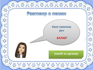 Како тумачиш
реч
БАЛАВ?
балав – незрео, детињаст,
недорастао
помоћ за одговор
 