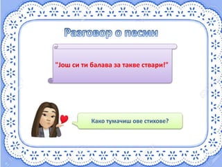 "Још си ти балава за такве ствари!"
Како тумачиш ове стихове?
 