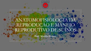 ANATOMOFISIOLOGIA DA
REPRODUÇÃO E MANEJO
REPRODUTIVO DE SUÍNOS
Prof. Marília Gomes
 