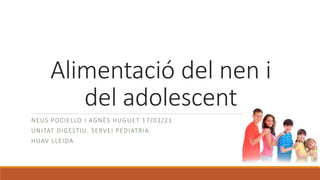 Alimentació del nen i
del adolescent
NEUS POCIELLO I AGNÈS HUGUET 17/03/21
UNITAT DIGESTIU. SERVEI PEDIATRIA
HUAV LLEIDA
 