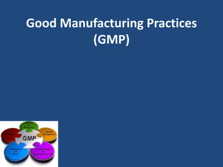 Good Manufacturing Practices
(GMP)
 
