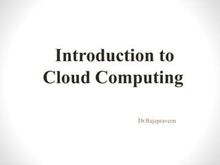 Introduction to
Cloud Computing
Dr.Rajapraveen
 