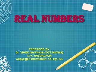 REAL NUMBERS
REAL NUMBERS
PREPARED BY:
Dr. VIVEK NAITHANI (TGT MATHS)
K.V. JAGDALPUR
Copyright Information: CC By- SA
 