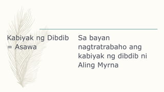 Kabiyak ng Dibdib
= Asawa
Sa bayan
nagtratrabaho ang
kabiyak ng dibdib ni
Aling Myrna
 
