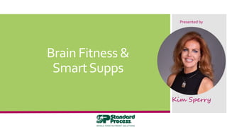 Brain Fitness &
SmartSupps
Kim Sperry
Presented by
 