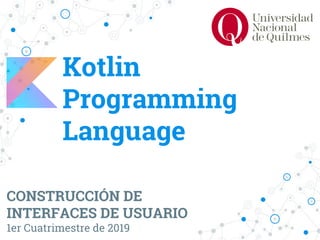 Kotlin
Programming
Language
CONSTRUCCIÓN DE
INTERFACES DE USUARIO
1er Cuatrimestre de 2019
 