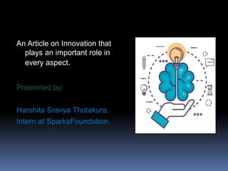 An Article on Innovation that
plays an important role in
every aspect.
Presented by:
Harshita Sravya Thotakura,
Intern at SparksFoundation.
 
