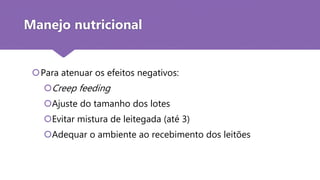 Para atenuar os efeitos negativos:
Creep feeding
Ajuste do tamanho dos lotes
Evitar mistura de leitegada (até 3)
Adequar o ambiente ao recebimento dos leitões
Manejo nutricional
 