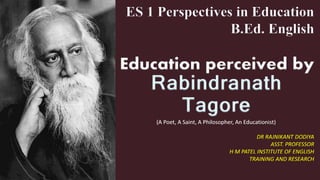ES 1 Perspectives in Education
B.Ed. English
Education perceived by
Rabindranath
Tagore
 