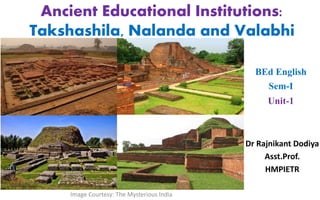 Ancient Educational Institutions:
Takshashila, Nalanda and Valabhi
Image Courtesy: The Mysterious India
Dr Rajnikant Dodiya
Asst.Prof.
HMPIETR
BEd English
Sem-I
Unit-1
 