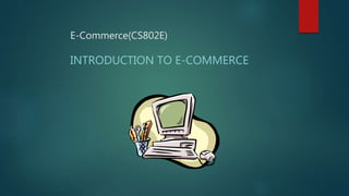 E-Commerce(CS802E)
INTRODUCTION TO E-COMMERCE
 