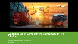 Supporting Export Competitiveness amid COVID-19 in
Pakistan
Sustainable Development Policy Institute (SDPI)
April 8, 2021
 
