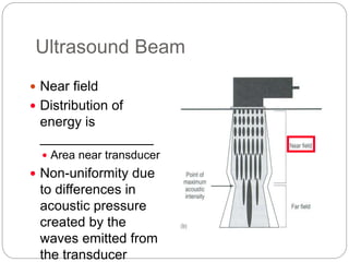 Ultrasound Beam
 Near field
 Distribution of
energy is
_______________
 Area near transducer
 Non-uniformity due
to differences in
acoustic pressure
created by the
waves emitted from
the transducer
 