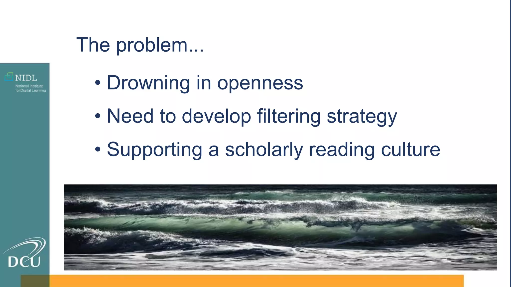 • Drowning in openness
• Need to develop filtering strategy
• Supporting a scholarly reading culture
The problem...
 