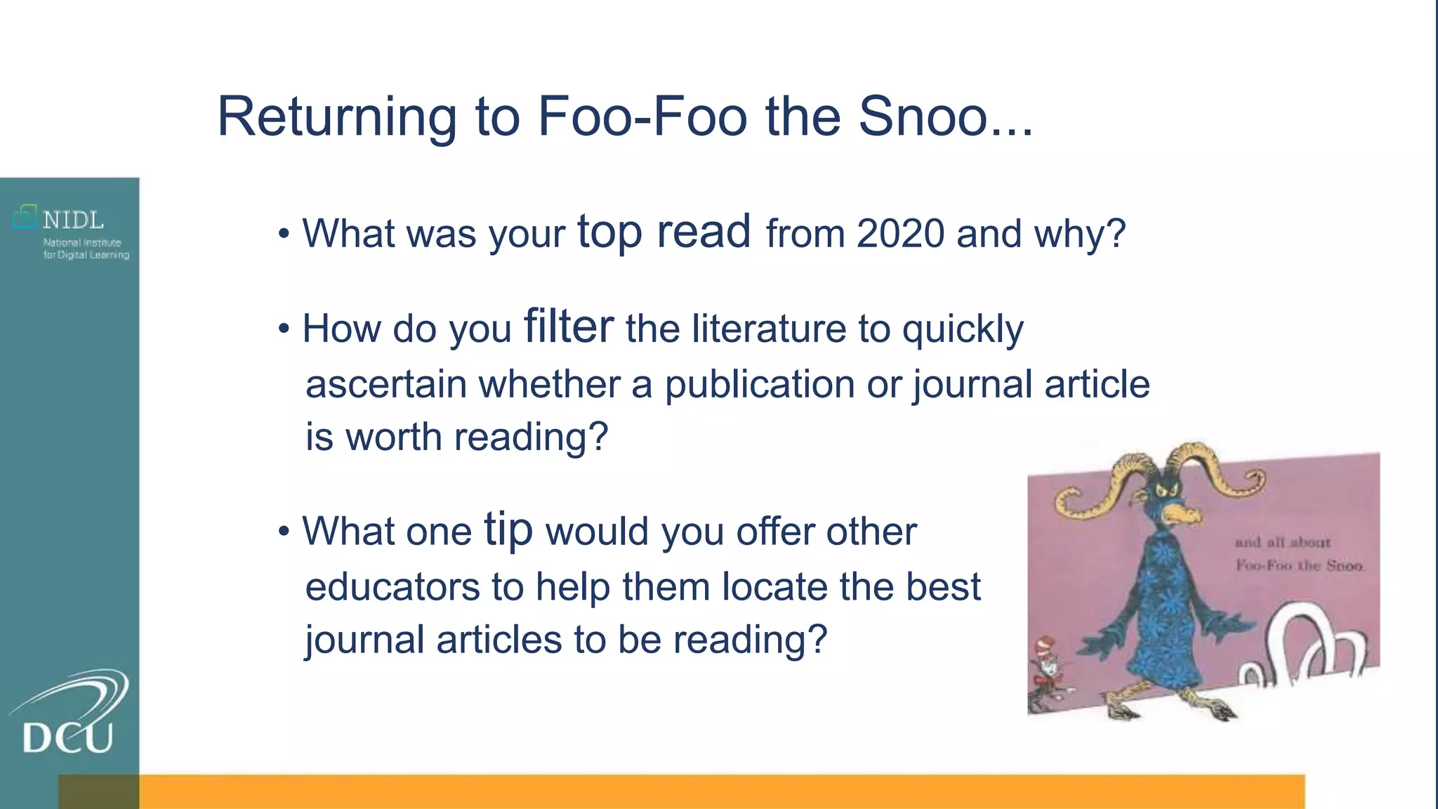 • What was your top read from 2020 and why?
• How do you filter the literature to quickly
ascertain whether a publication or journal article
is worth reading?
Returning to Foo-Foo the Snoo...
• What one tip would you offer other
educators to help them locate the best
journal articles to be reading?
 