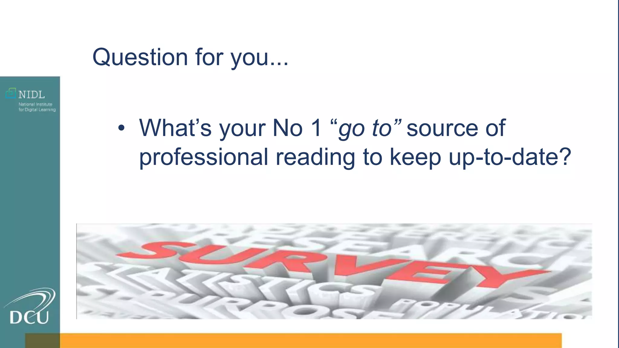 Question for you...
• What’s your No 1 “go to” source of
professional reading to keep up-to-date?
 