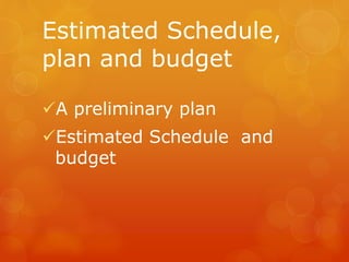 Estimated Schedule,
plan and budget
A preliminary plan
Estimated Schedule and
budget