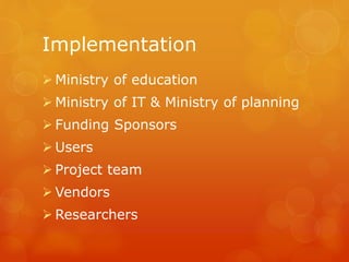 Implementation
Ministry of education
Ministry of IT & Ministry of planning
Funding Sponsors
Users
Project team
Vendors
Researchers