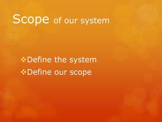 Scope of our system
Define the system
Define our scope