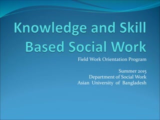 Field Work Orientation Program
Summer 2015
Department of Social Work
Asian University of Bangladesh
 