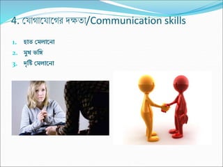 4. ক্ষয্াগাকয্াকগর দক্ষিা/Communication skills
1. হাত মেলান া
2. েুখ ভঙ্গি
3. দৃঙ্গি মেলান া
 