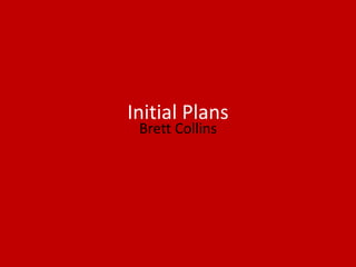 Initial Plans
Brett Collins
 