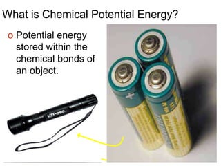What is Chemical Potential Energy?
o Potential energy
stored within the
chemical bonds of
an object.
 