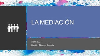 LA MEDIACIÓN
Abril 2021
Basilio Álvarez Zabala
 