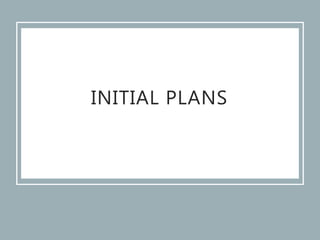 INITIAL PLANS
 
