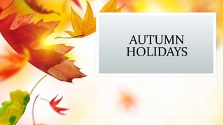 AUTUMN
HOLIDAYS
 
