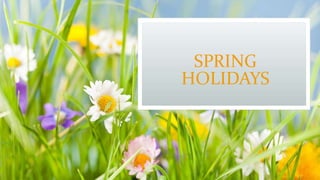 SPRING
HOLIDAYS
 