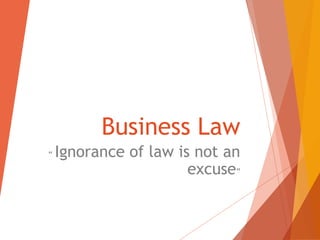 Business Law
“ Ignorance of law is not an
excuse”
 