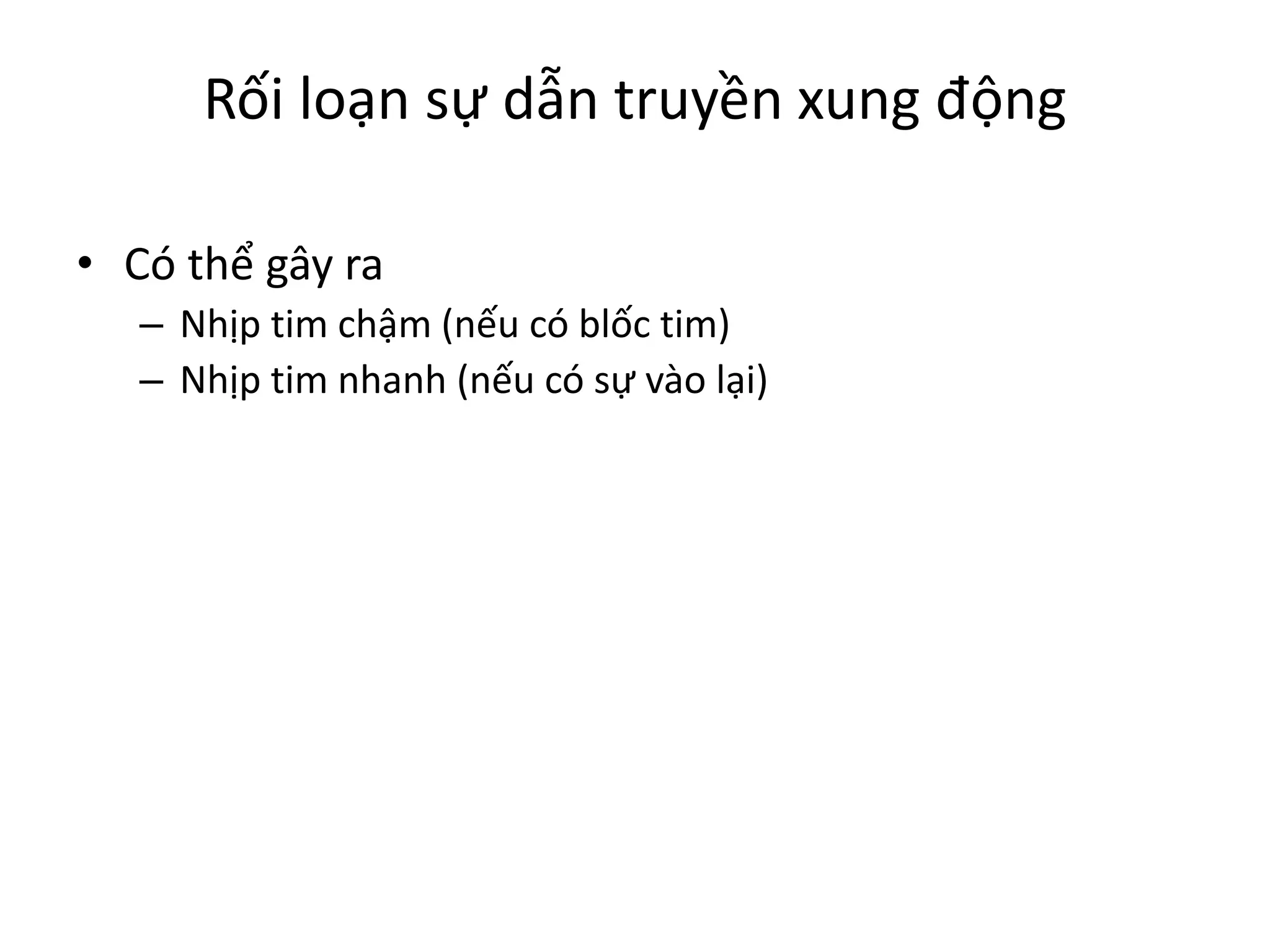 Rối loạn sự dẫn truyền xung động
• Có thể gây ra
– Nhịp tim chậm (nếu có blốc tim)
– Nhịp tim nhanh (nếu có sự vào lại)
 