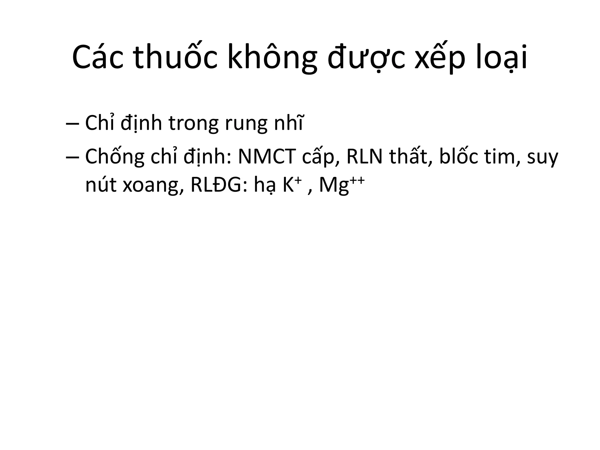 Các thuốc không được xếp loại
– Chỉ định trong rung nhĩ
– Chống chỉ định: NMCT cấp, RLN thất, blốc tim, suy
nút xoang, RLĐG: hạ K+ , Mg++
 