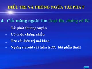 ÑIEÀU TRÒ VAØ PHOØNG NGÖØA TAÙI PHAÙT
4. Caét maøng ngoaøi tim (loaïi IIa, chöùng cöù B)
– Taùi phaùt thöôøng xuyeân
– Coù trieäu chöùng nhieàu
_ Trô vôùi ñieàu trò noäi khoa
– Ngöng steroid vaøi tuaàn tröôùc khi phaãu thuaät
 