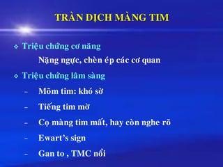 TRAØN DÒCH MAØNG TIM
❖ Trieäu chöùng cô naêng
Naëng ngöïc, cheøn eùp caùc cô quan
❖ Trieäu chöùng laâm saøng
– Moõm tim: khoù sôø
– Tieáng tim môø
– Coï maøng tim maát, hay coøn nghe roõ
– Ewart’s sign
– Gan to , TMC noåi
 