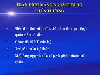 TRAØN DÒCH MAØNG NGOAØI TIM DO
CHAÁN THÖÔNG
– Sieâu aâm tim caáp cöùu, sieâu aâm tim qua thöïc
quaûn neáu coù saün
– Choïc doø MNT cöùu hoä
– Truyeàn maùu töï thaân
– Moå loàng ngöïc khaån caáp vaø phaãu thuaät söûa
chöõa
 