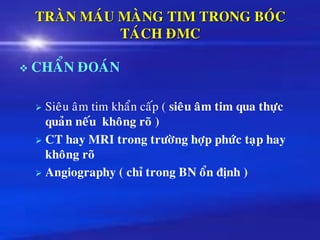 TRAØN MAÙU MAØNG TIM TRONG BOÙC
TAÙCH ÑMC
❖ CHAÅN ÑOAÙN
➢ Sieâu aâm tim khaån caáp ( sieâu aâm tim qua thöïc
quaûn neáu khoâng roõ )
➢ CT hay MRI trong tröôøng hôïp phöùc taïp hay
khoâng roõ
➢ Angiography ( chæ trong BN oån ñònh )
 