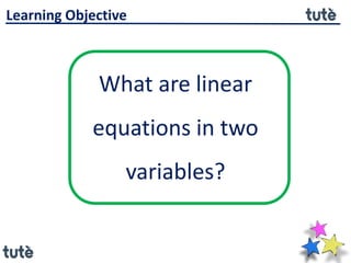 What are linear
equations in two
variables?
Learning Objective
 